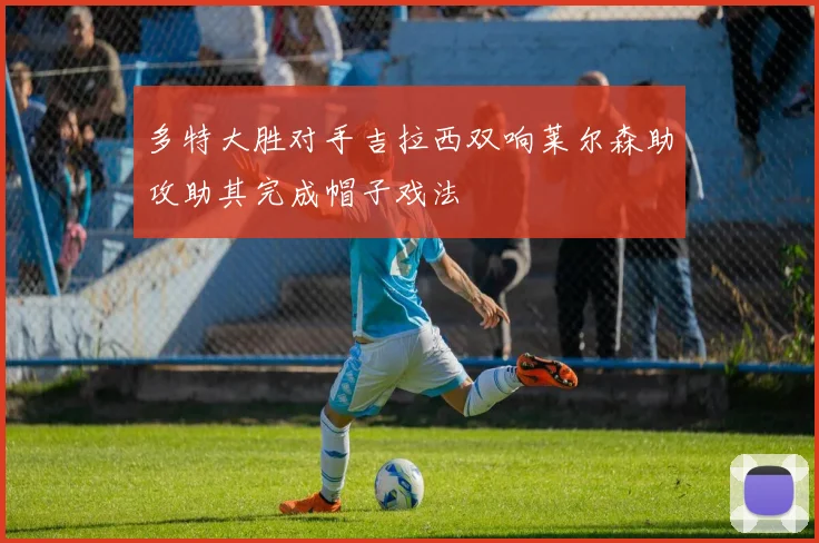 多特大胜对手吉拉西双响莱尔森助攻助其完成帽子戏法