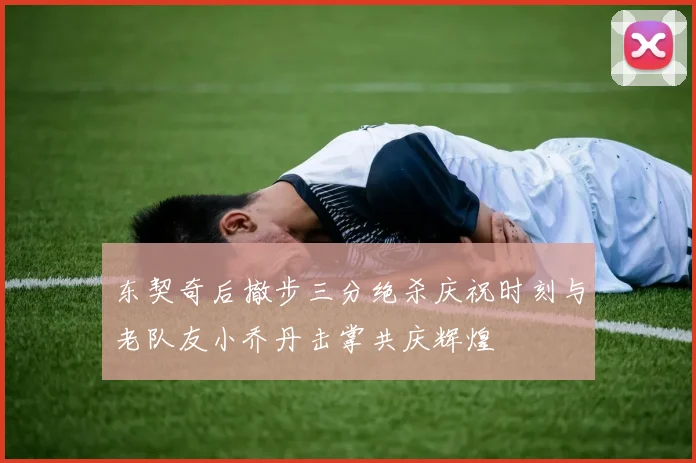 东契奇后撤步三分绝杀庆祝时刻与老队友小乔丹击掌共庆辉煌