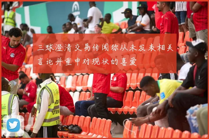 三球澄清交易传闻称从未发表相关言论并重申对现状的喜爱