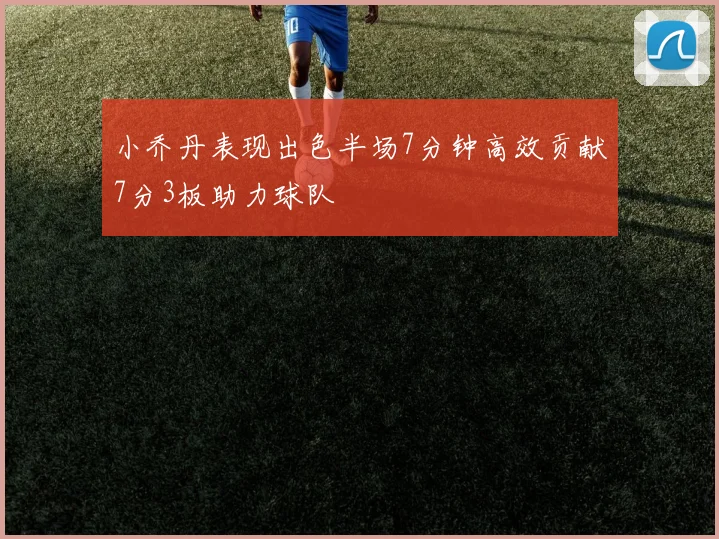 小乔丹表现出色半场7分钟高效贡献7分3板助力球队