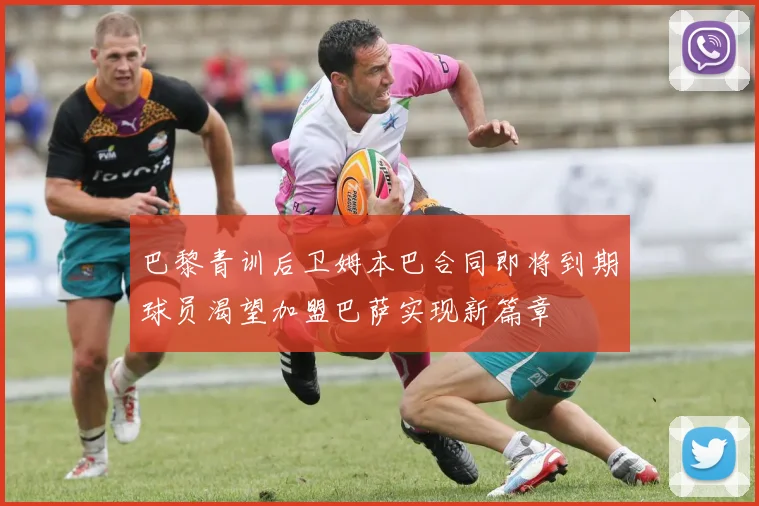 巴黎青训后卫姆本巴合同即将到期球员渴望加盟巴萨实现新篇章