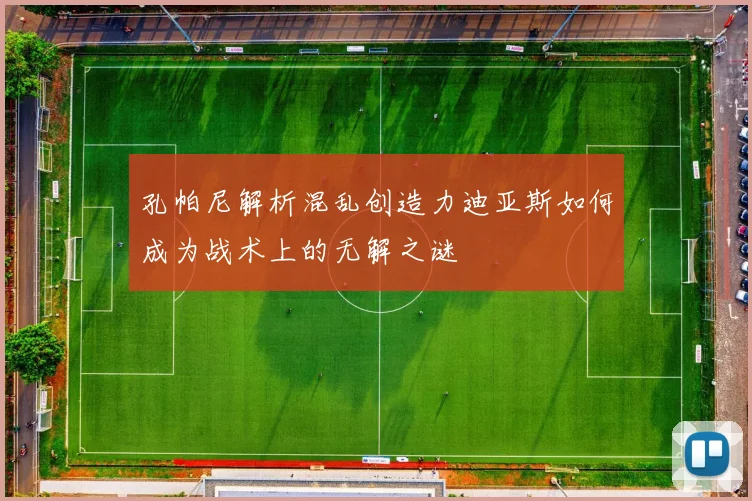 孔帕尼解析混乱创造力迪亚斯如何成为战术上的无解之谜