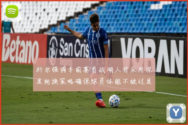 科尔强调季前赛首战湖人将采用深度轮换策略确保球员体能不被过度消耗
