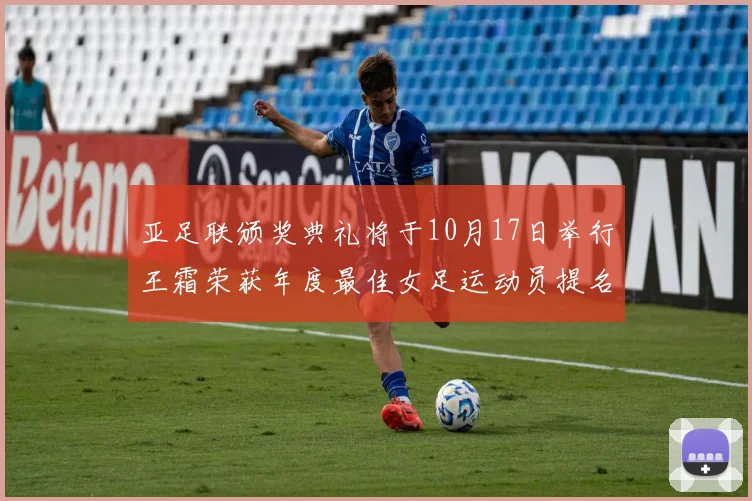 亚足联颁奖典礼将于10月17日举行王霜荣获年度最佳女足运动员提名
