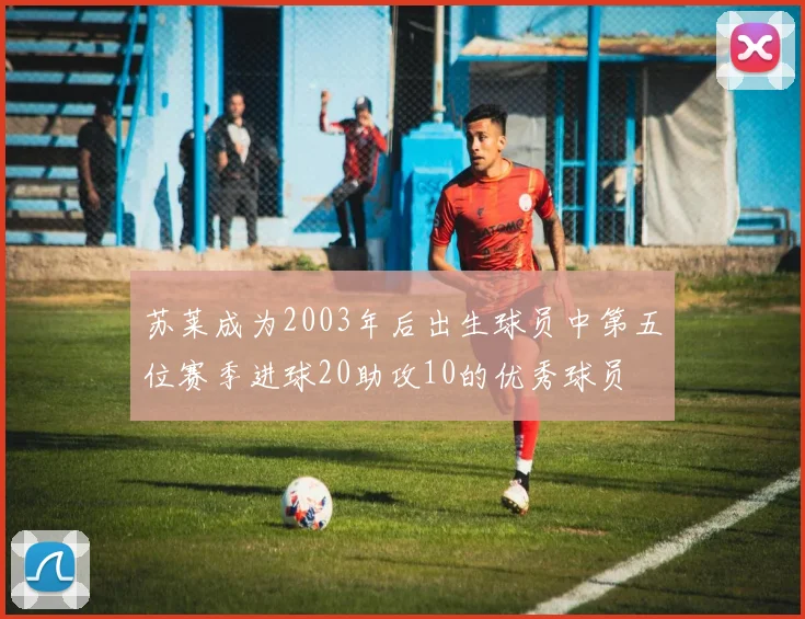 苏莱成为2003年后出生球员中第五位赛季进球20助攻10的优秀球员