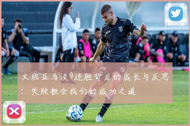 文班亚马谈9连胜背后的成长与反思：失败教会我们的成功之道